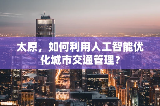 太原，如何利用人工智能优化城市交通管理？