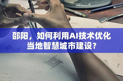 邵阳，如何利用AI技术优化当地智慧城市建设？