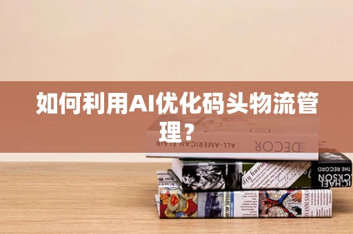 如何利用AI优化码头物流管理？