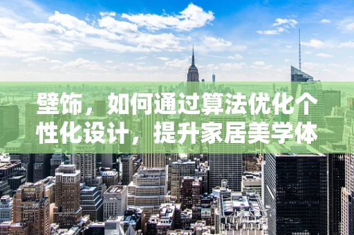 壁饰，如何通过算法优化个性化设计，提升家居美学体验？