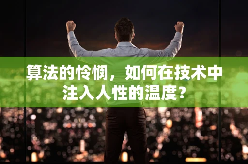 算法的怜悯，如何在技术中注入人性的温度？