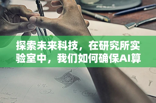 探索未来科技，在研究所实验室中，我们如何确保AI算法的伦理与安全？