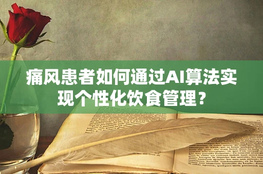 痛风患者如何通过AI算法实现个性化饮食管理？