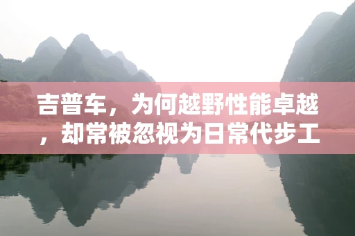 吉普车，为何越野性能卓越，却常被忽视为日常代步工具？