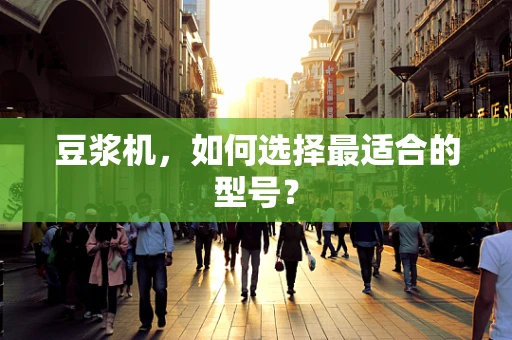 豆浆机，如何选择最适合的型号？