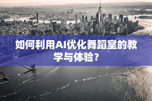 如何利用AI优化舞蹈室的教学与体验？