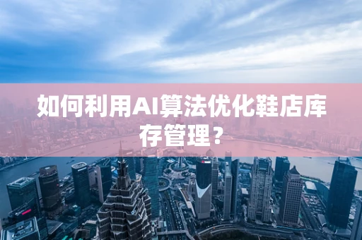 如何利用AI算法优化鞋店库存管理？
