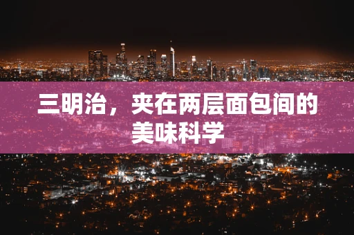 三明治，夹在两层面包间的美味科学