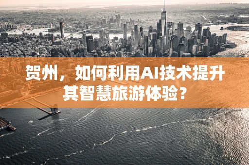 贺州，如何利用AI技术提升其智慧旅游体验？