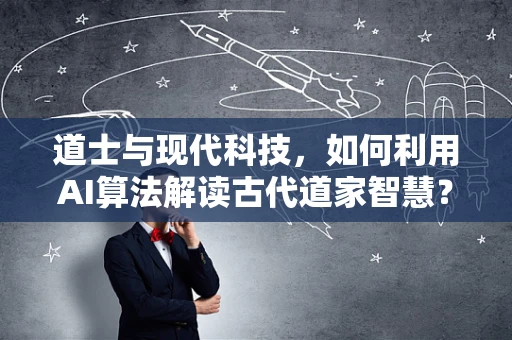 道士与现代科技，如何利用AI算法解读古代道家智慧？