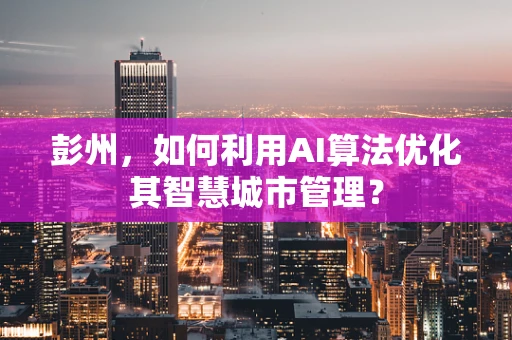 彭州，如何利用AI算法优化其智慧城市管理？