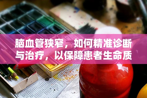 脑血管狭窄，如何精准诊断与治疗，以保障患者生命质量？