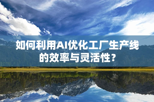 如何利用AI优化工厂生产线的效率与灵活性？