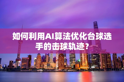 如何利用AI算法优化台球选手的击球轨迹？
