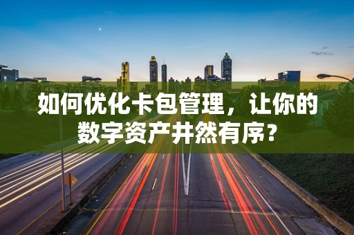 如何优化卡包管理，让你的数字资产井然有序？