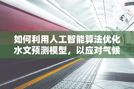 如何利用人工智能算法优化水文预测模型，以应对气候变化下的水资源管理挑战？