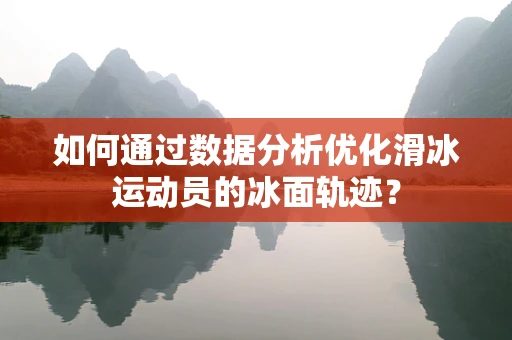 如何通过数据分析优化滑冰运动员的冰面轨迹？