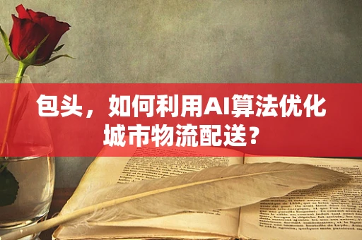 包头，如何利用AI算法优化城市物流配送？