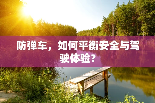 防弹车，如何平衡安全与驾驶体验？
