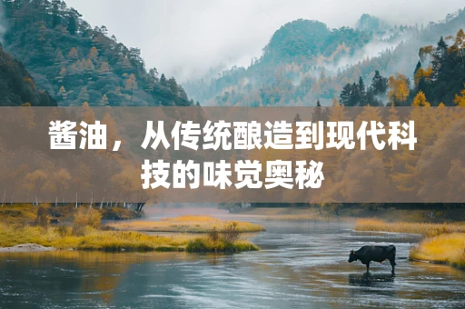 酱油，从传统酿造到现代科技的味觉奥秘