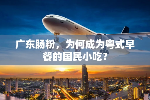 广东肠粉，为何成为粤式早餐的国民小吃？