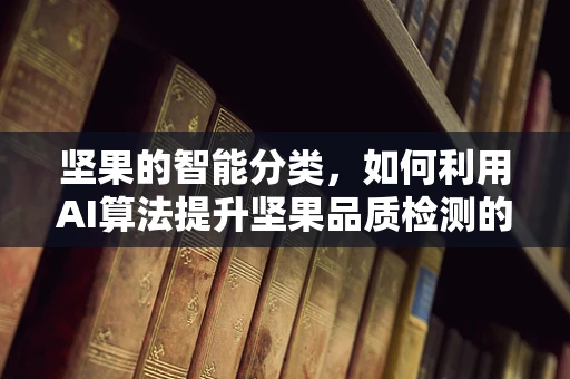 坚果的智能分类，如何利用AI算法提升坚果品质检测的准确性？