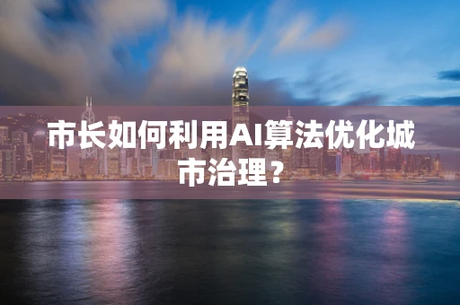 市长如何利用AI算法优化城市治理？