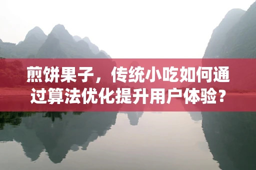 煎饼果子，传统小吃如何通过算法优化提升用户体验？