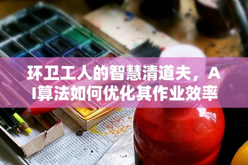 环卫工人的智慧清道夫，AI算法如何优化其作业效率？