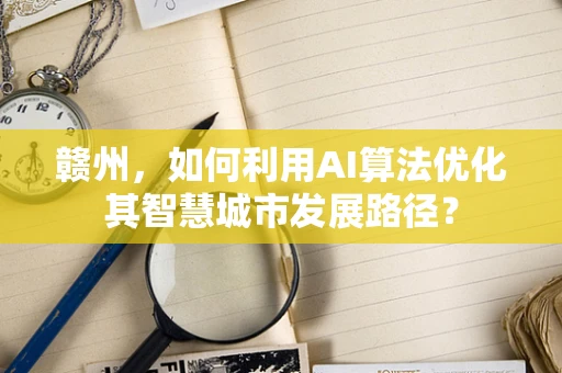 赣州，如何利用AI算法优化其智慧城市发展路径？