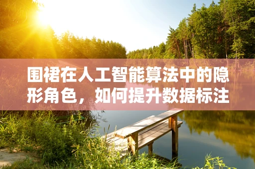 围裙在人工智能算法中的隐形角色，如何提升数据标注的效率与准确性？