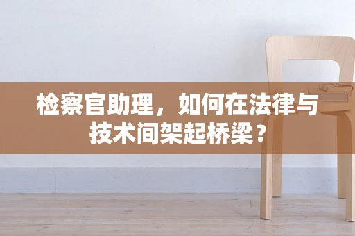检察官助理，如何在法律与技术间架起桥梁？
