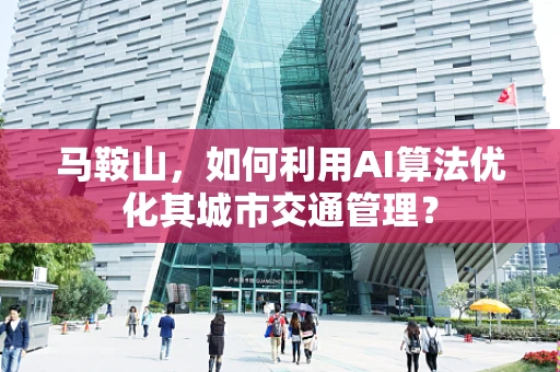 马鞍山，如何利用AI算法优化其城市交通管理？