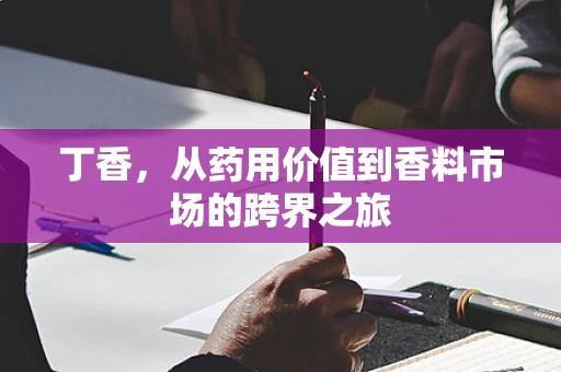 丁香，从药用价值到香料市场的跨界之旅