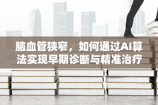 脑血管狭窄，如何通过AI算法实现早期诊断与精准治疗？