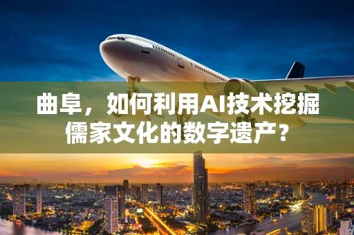 曲阜，如何利用AI技术挖掘儒家文化的数字遗产？