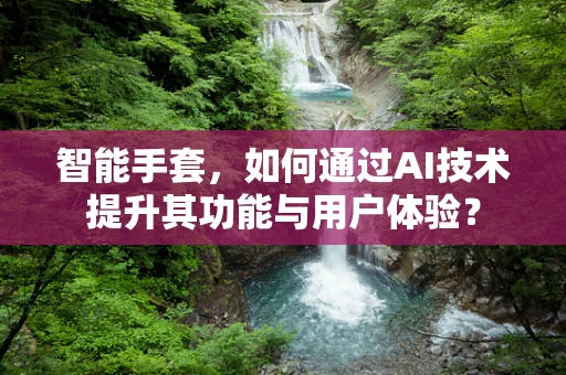 智能手套，如何通过AI技术提升其功能与用户体验？