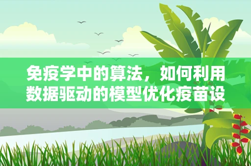 免疫学中的算法，如何利用数据驱动的模型优化疫苗设计与疾病预测？