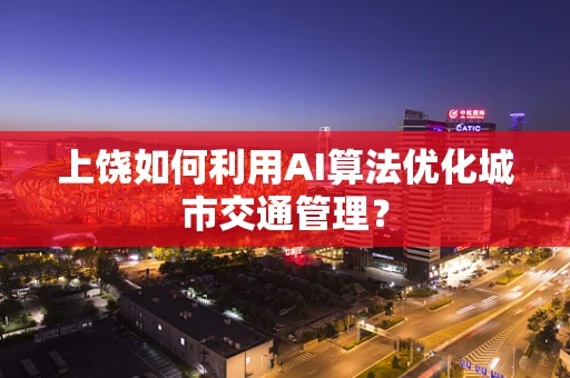 上饶如何利用AI算法优化城市交通管理？