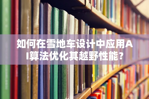 如何在雪地车设计中应用AI算法优化其越野性能？