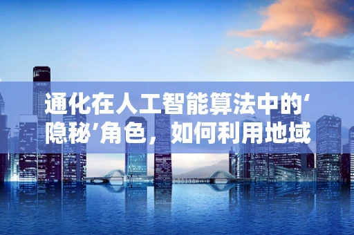 通化在人工智能算法中的‘隐秘’角色，如何利用地域特性优化算法效率？