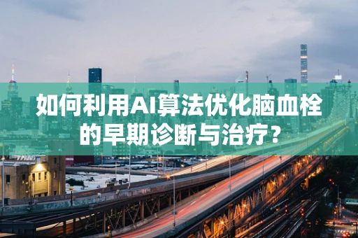 如何利用AI算法优化脑血栓的早期诊断与治疗？