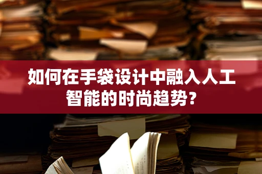 如何在手袋设计中融入人工智能的时尚趋势？