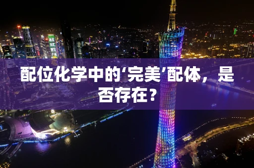 配位化学中的‘完美’配体，是否存在？