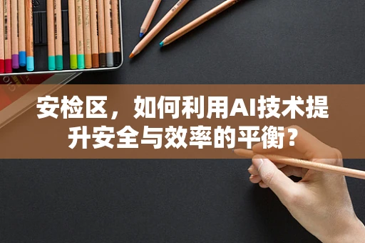 安检区，如何利用AI技术提升安全与效率的平衡？