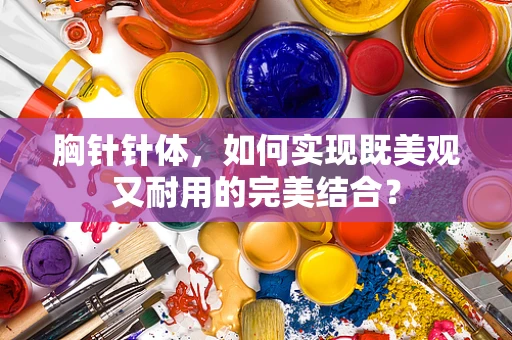 胸针针体，如何实现既美观又耐用的完美结合？