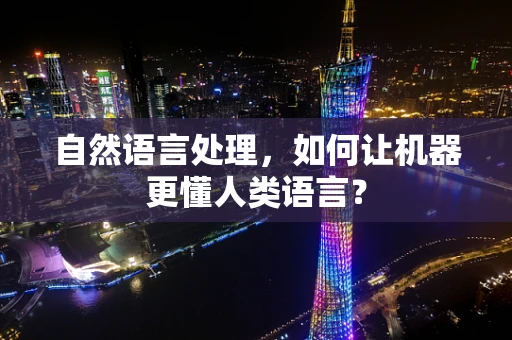 自然语言处理，如何让机器更懂人类语言？