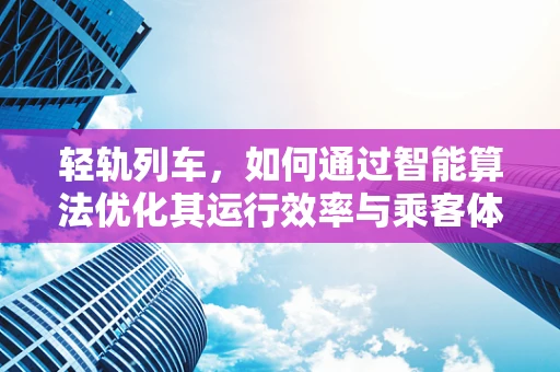 轻轨列车，如何通过智能算法优化其运行效率与乘客体验？