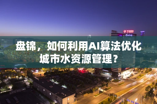 盘锦，如何利用AI算法优化城市水资源管理？
