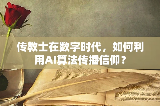 传教士在数字时代，如何利用AI算法传播信仰？
